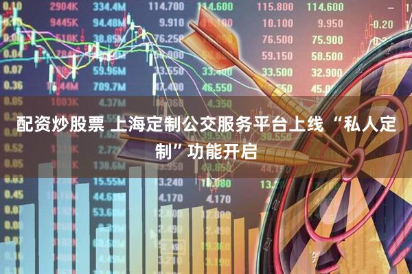 配资炒股票 上海定制公交服务平台上线 “私人定制”功能开启