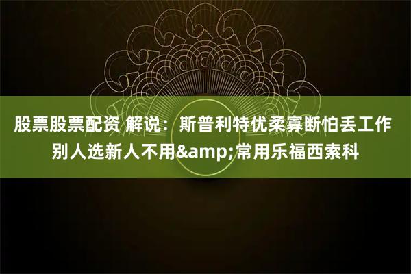 股票股票配资 解说：斯普利特优柔寡断怕丢工作 别人选新人不用&常用乐福西索科