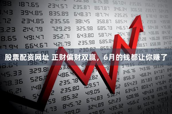股票配资网址 正财偏财双赢,6月的钱都让你赚了