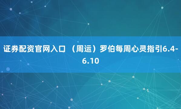 证券配资官网入口 (周运)罗伯每周心灵指引6.4-6.10